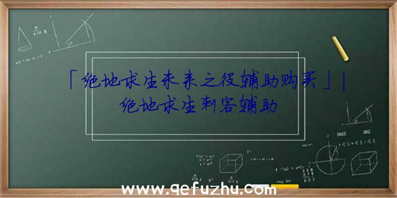 「绝地求生未来之役辅助购买」|绝地求生刺客辅助